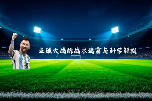 点球大战的战术迷雾与科学解构