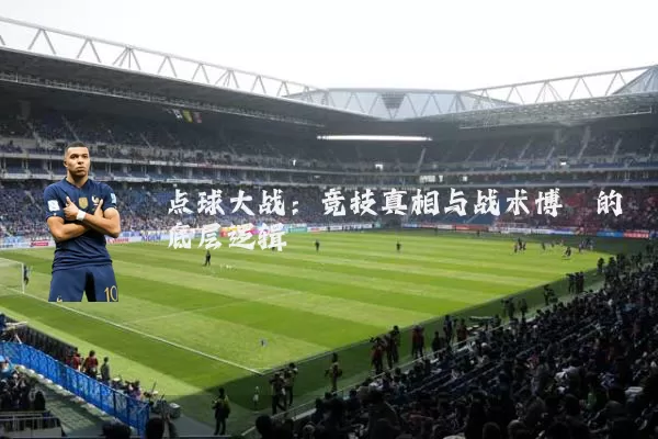 点球大战：竞技真相与战术博弈的底层逻辑