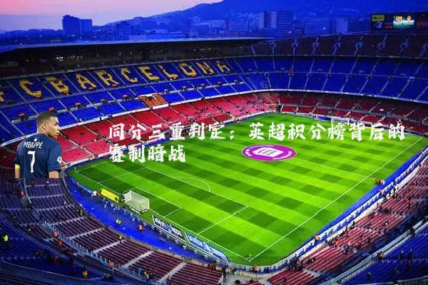 同分三重判定：英超积分榜背后的赛制暗战