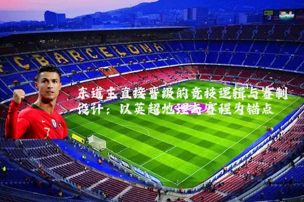 东道主直接晋级的竞技逻辑与赛制设计：以英超地理与赛程为锚点
