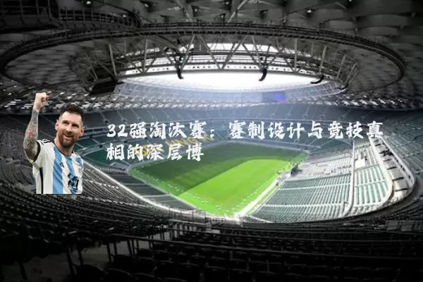 32强淘汰赛：赛制设计与竞技真相的深层博弈
