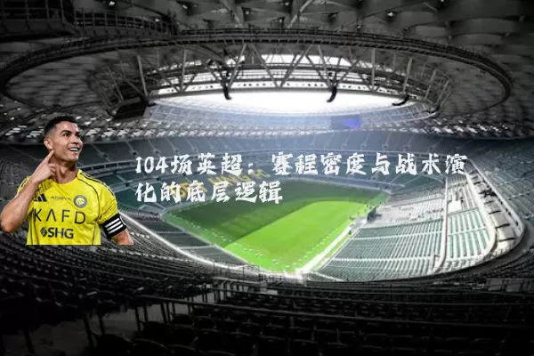 104场英超：赛程密度与战术演化的底层逻辑