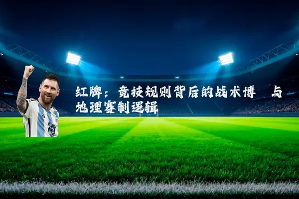 红牌：竞技规则背后的战术博弈与地理赛制逻辑