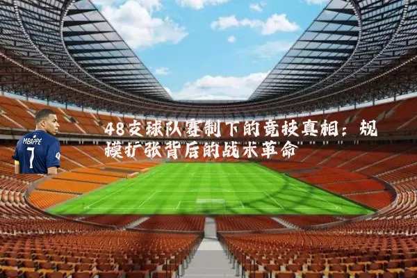 48支球队赛制下的竞技真相:规模扩张背后的战术革命
