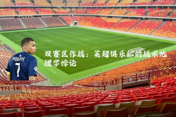 双赛区作战：英超俱乐部的战术地理学悖论